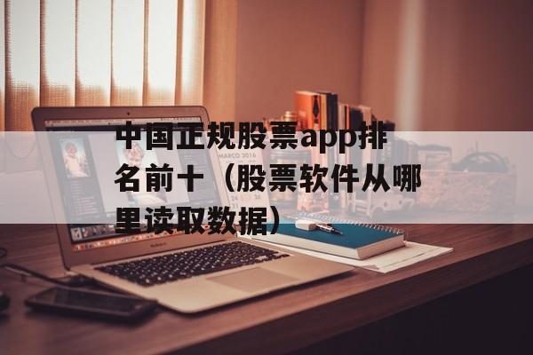 中国正规股票app排名前十（股票软件从哪里读取数据）