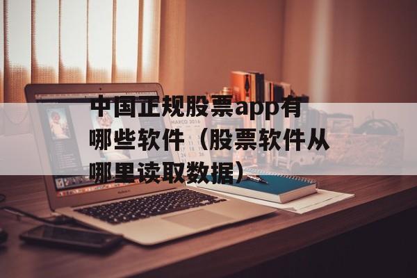 中国正规股票app有哪些软件（股票软件从哪里读取数据）