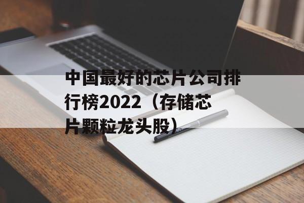 中国最好的芯片公司排行榜2022（存储芯片颗粒龙头股）