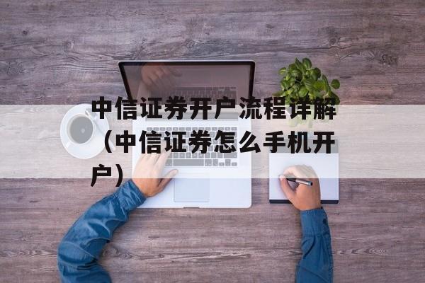 中信证券开户流程详解（中信证券怎么手机开户）