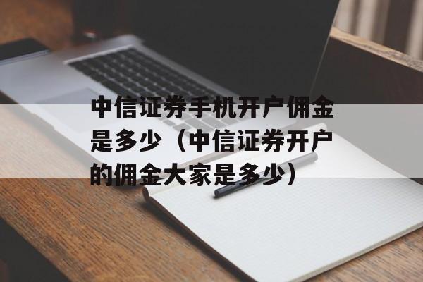 中信证券手机开户佣金是多少（中信证券开户的佣金大家是多少）