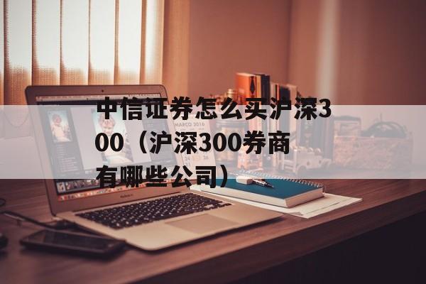 中信证券怎么买沪深300（沪深300券商有哪些公司）