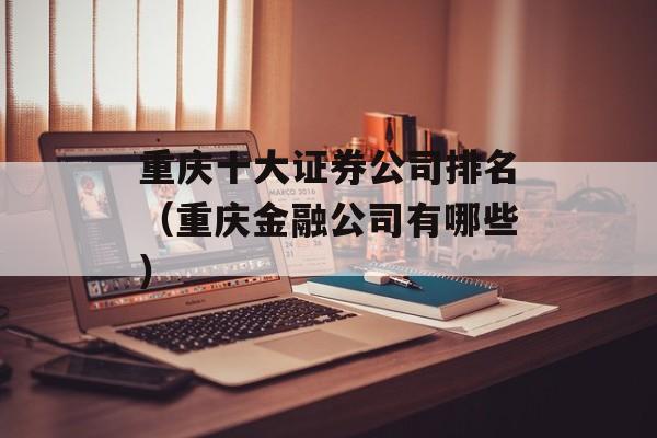 重庆十大证券公司排名（重庆金融公司有哪些）