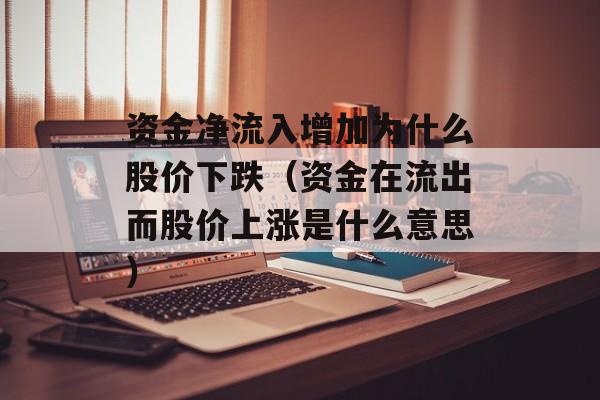 资金净流入增加为什么股价下跌（资金在流出而股价上涨是什么意思）