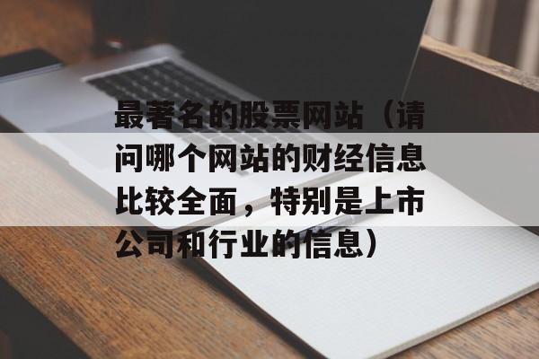 最著名的股票网站（请问哪个网站的财经信息比较全面，特别是上市公司和行业的信息）