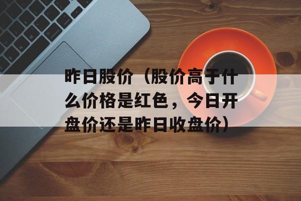 昨日股价（股价高于什么价格是红色，今日开盘价还是昨日收盘价）