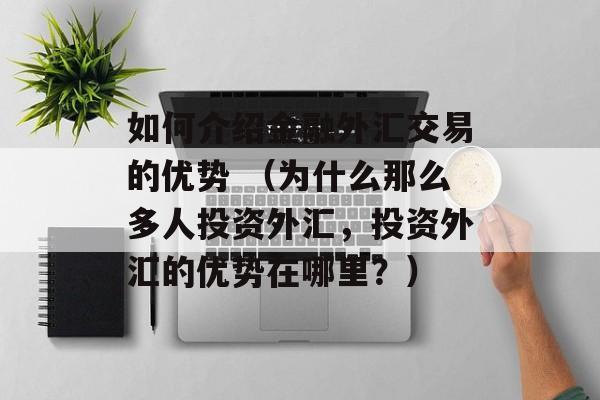 如何介绍金融外汇交易的优势 （为什么那么多人投资外汇	，投资外汇的优势在哪里？）