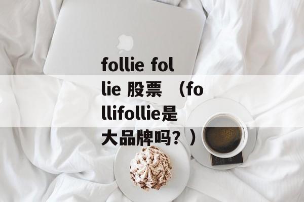 follie follie 股票 （follifollie是大品牌吗？）