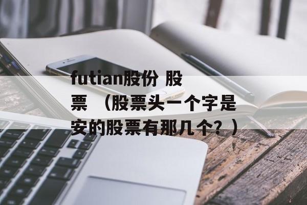 futian股份 股票 （股票头一个字是安的股票有那几个？）