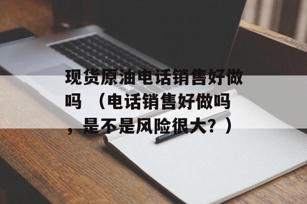 现货原油电话销售好做吗 （电话销售好做吗，是不是风险很大？）