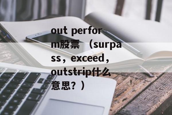 out perform股票 （surpass，exceed，outstrip什么意思？）