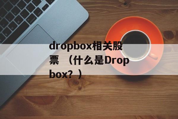 dropbox相关股票 （什么是Dropbox？）