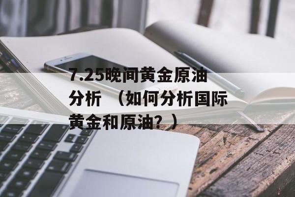 7.25晚间黄金原油分析 （如何分析国际黄金和原油？）