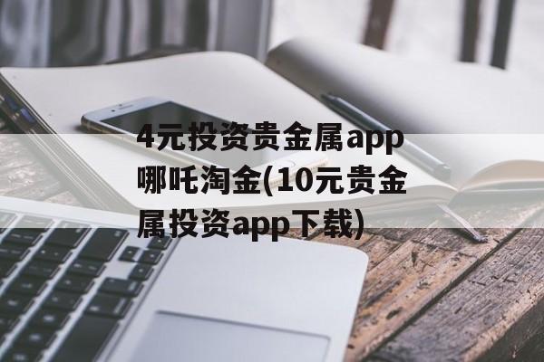 4元投资贵金属app哪吒淘金(10元贵金属投资app下载)