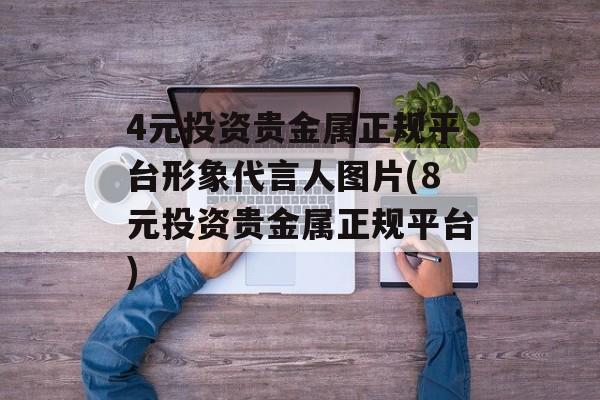 4元投资贵金属正规平台形象代言人图片(8元投资贵金属正规平台)