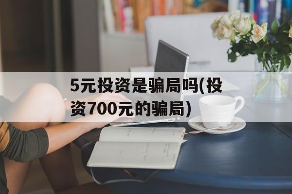 5元投资是骗局吗(投资700元的骗局)