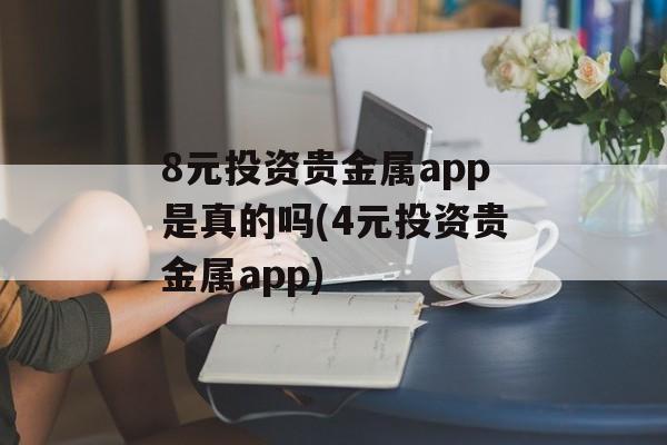 8元投资贵金属app是真的吗(4元投资贵金属app)