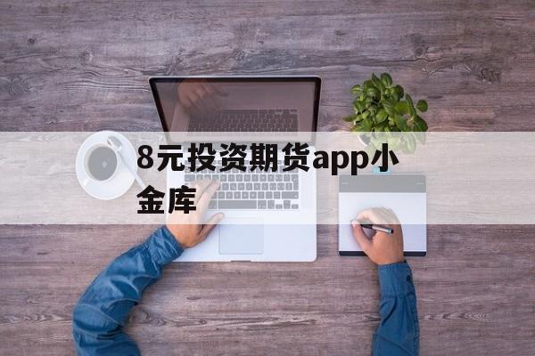 8元投资期货app小金库