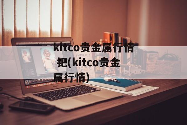 kitco贵金属行情 钯(kitco贵金属行情)