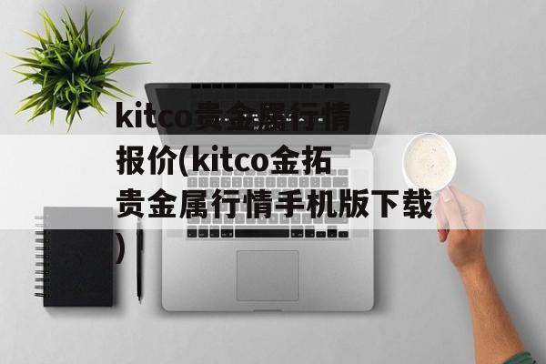 kitco贵金属行情报价(kitco金拓贵金属行情手机版下载)