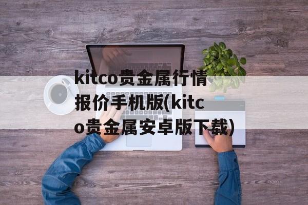 kitco贵金属行情报价手机版(kitco贵金属安卓版下载)