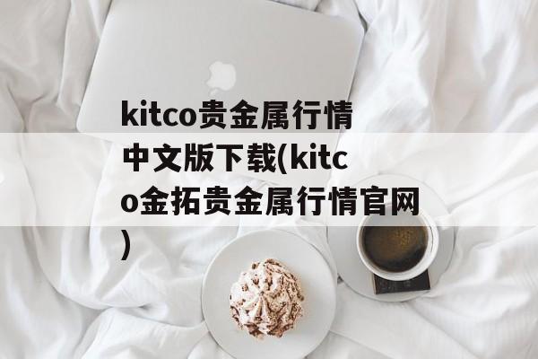 kitco贵金属行情中文版下载(kitco金拓贵金属行情官网)