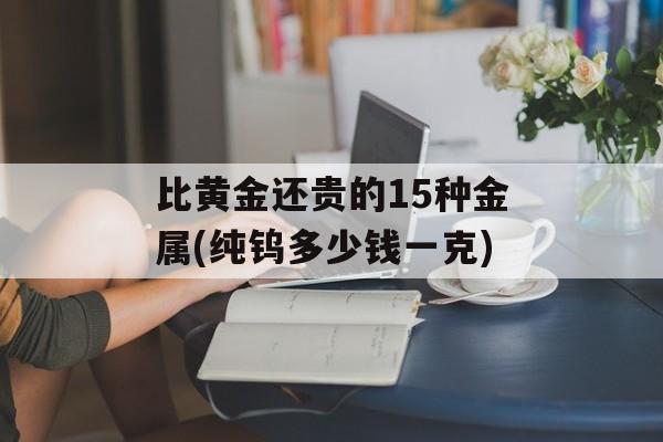 比黄金还贵的15种金属(纯钨多少钱一克)