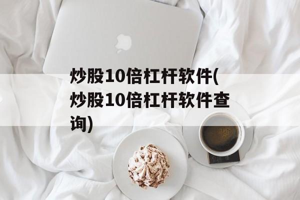 炒股10倍杠杆软件(炒股10倍杠杆软件查询)