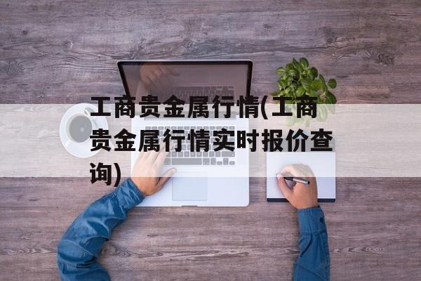 工商贵金属行情(工商贵金属行情实时报价查询)