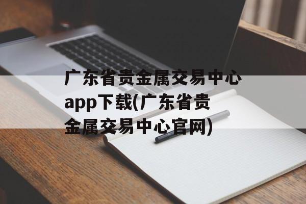 广东省贵金属交易中心app下载(广东省贵金属交易中心官网)