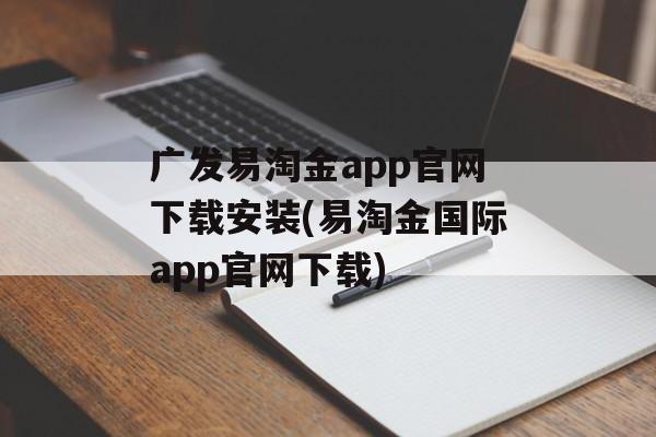 广发易淘金app官网下载安装(易淘金国际app官网下载)