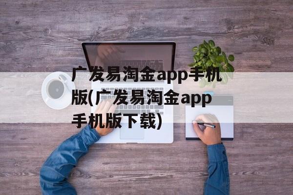 广发易淘金app手机版(广发易淘金app手机版下载)