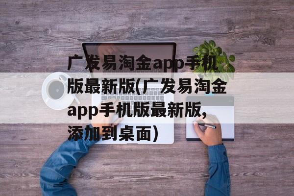 广发易淘金app手机版最新版(广发易淘金app手机版最新版,添加到桌面)