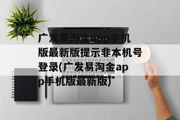 广发易淘金app手机版最新版提示非本机号登录(广发易淘金app手机版最新版)