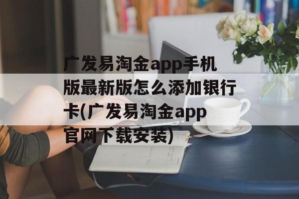 广发易淘金app手机版最新版怎么添加银行卡(广发易淘金app官网下载安装)