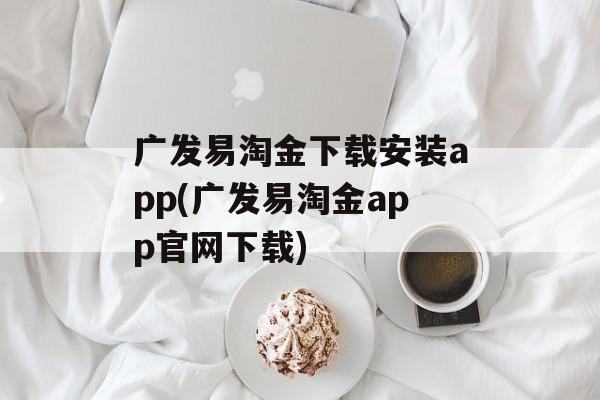 广发易淘金下载安装app(广发易淘金app官网下载)