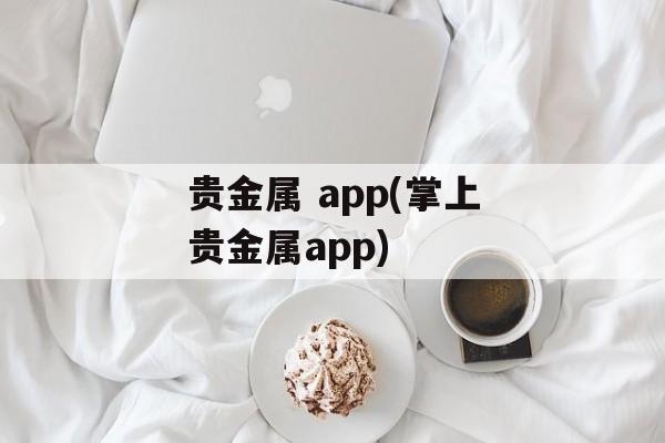 贵金属 app(掌上贵金属app)