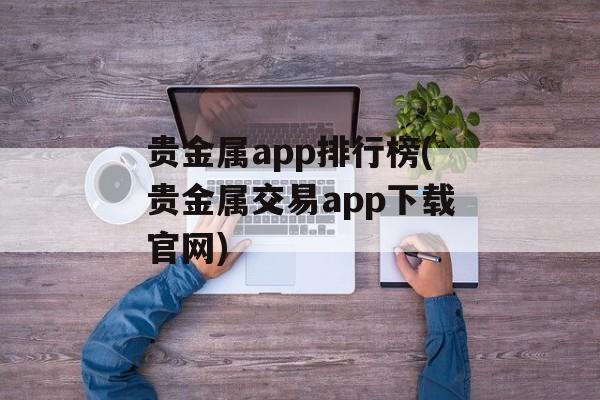 贵金属app排行榜(贵金属交易app下载官网)