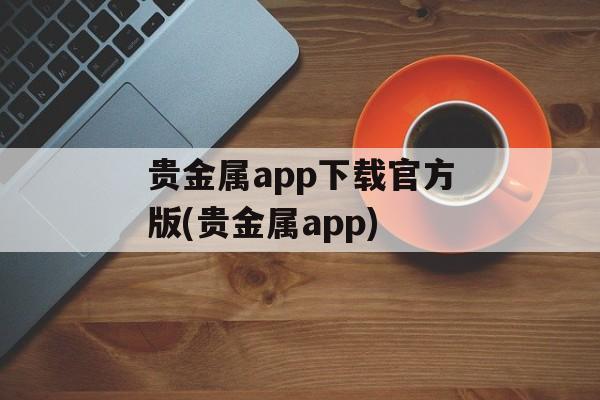 贵金属app下载官方版(贵金属app)