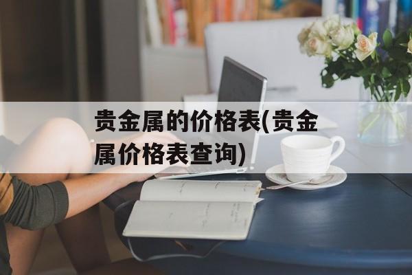 贵金属的价格表(贵金属价格表查询)