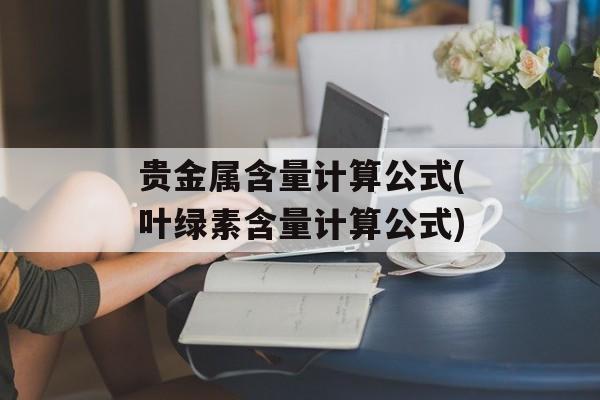 贵金属含量计算公式(叶绿素含量计算公式)