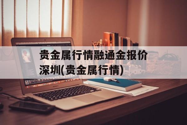 贵金属行情融通金报价深圳(贵金属行情)