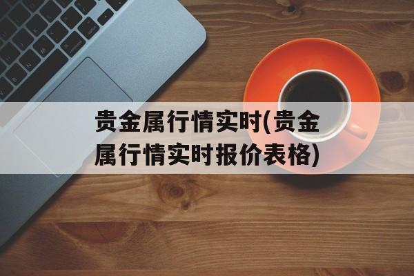 贵金属行情实时(贵金属行情实时报价表格)