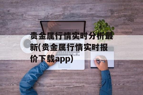 贵金属行情实时分析最新(贵金属行情实时报价下载app)