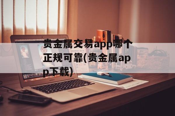 贵金属交易app哪个正规可靠(贵金属app下载)