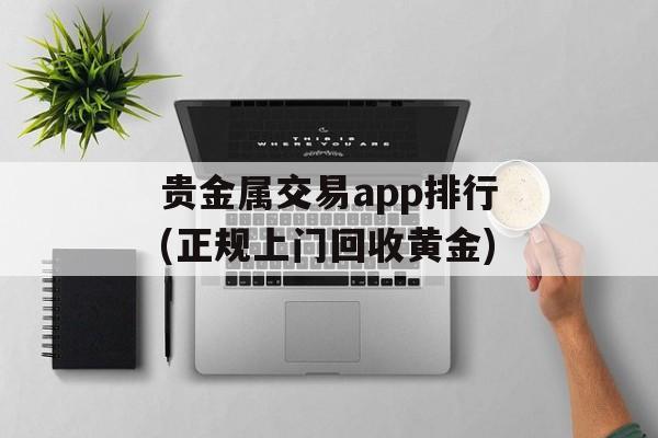 贵金属交易app排行(正规上门回收黄金)