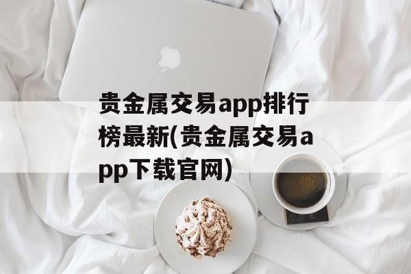 贵金属交易app排行榜最新(贵金属交易app下载官网)