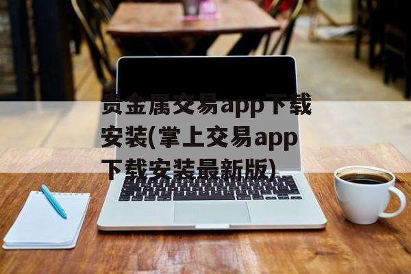 贵金属交易app下载安装(掌上交易app下载安装最新版)