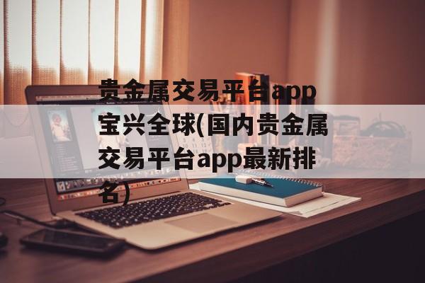 贵金属交易平台app宝兴全球(国内贵金属交易平台app最新排名)