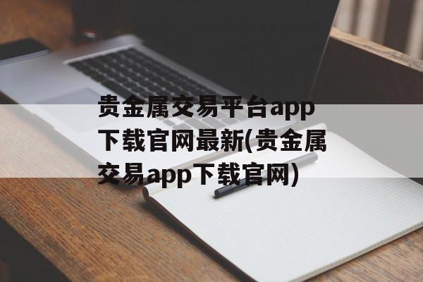 贵金属交易平台app下载官网最新(贵金属交易app下载官网)